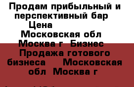 Продам прибыльный и перспективный бар › Цена ­ 3 300 000 - Московская обл., Москва г. Бизнес » Продажа готового бизнеса   . Московская обл.,Москва г.